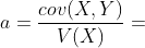 a=\dfrac{cov(X,Y)}{V(X)}=