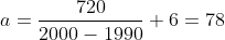 a=\frac{720}{2000-1990}+6=78