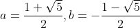 a=\frac{1+\sqrt5}{2},b=-\frac{1-\sqrt5}{2}