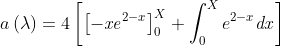 a\left(\lambda \right)=4\left[\left[-\mathit{xe}^{2-x}\right]_{0}^{X}+\int
_{0}^{X}e^{2-x}\mathit{dx}\right]