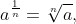 a^{\frac{1}{n}}=\sqrt[n]{a},\, \, where \, \, \frac{1}{n}\, \, is \, \, the\, \, rational\, \, exponent\, \, of \, \, a.