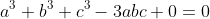 a^{3}+b^{3}+c^{3}-3abc+0=0