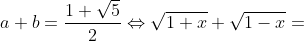 a+b=\frac{1+\sqrt{5}}{2}\Leftrightarrow \sqrt{1+x}+\sqrt{1-x}=