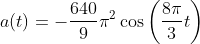 a(t) = -\frac{640}{9}\pi^2 \cos\left(\frac{8\pi}{3}t\right)