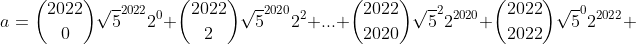 a=\binom{2022}{0}\sqrt{5}^{2022}2^0+\binom{2022}{2}\sqrt{5}^{2020}2^2+...+\binom{2022}{2020}\sqrt{5}^{2}2^{2020}+\binom{2022}{2022}\sqrt{5}^02^{2022}+