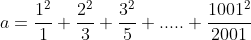 a=\frac{1^{2}}{1}+\frac{2^{2}}{3}+\frac{3^{2}}{5}+.....+\frac{1001^{2}}{2001}