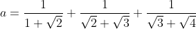 a=\frac{1}{1+\sqrt{2}}+\frac{1}{\sqrt{2}+\sqrt{3}}+\frac{1}{\sqrt{3}+\sqrt{4}}