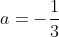 a=-\frac13