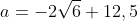 a=-2\sqrt{6}+12,5