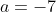 a=-7