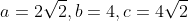 a=2\sqrt{2},b=4,c=4\sqrt{2}