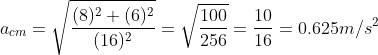 a_{cm}=\sqrt \frac {(8)^2+(6)^2}{(16)^2}=\sqrt \frac {100}{256}=\frac {10}{16}=0.625m/s^2