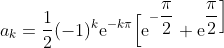 a_k=\dfrac {1}{2} (-1)^{k} \text e^{-k\pi}\Big[\text e^{- \dfrac{\pi}{2}}+ \text e^{\dfrac{\pi}{2}\Big]