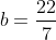b=\frac{22}7