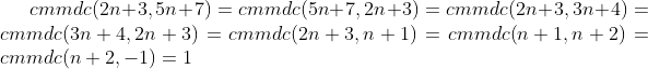 cmmdc(2n+3, 5n+7)=cmmdc(5n+7, 2n+3)=cmmdc(2n+3, 3n+4)=cmmdc(3n+4, 2n+3)=cmmdc(2n+3, n+1)=cmmdc(n+1, n+2)=cmmdc(n+2, -1)=1