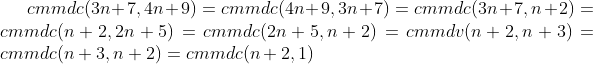 cmmdc(3n+7, 4n+9)=cmmdc(4n+9, 3n+7)=cmmdc(3n+7, n+2)=cmmdc(n+2, 2n+5)=cmmdc(2n+5, n+2)=cmmdv(n+2, n+3)=cmmdc(n+3, n+2)=cmmdc(n+2, 1)