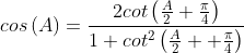 cos\left ( A \right )=\frac{2cot\left ( \frac{A}{2}+\frac{\pi }{4} \right )}{1+cot^{2}\left ( \frac{A}{2}+ +\frac{\pi }{4}\right )}