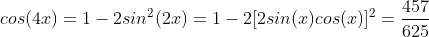 cos(4x) = 1 - 2 sin^{2}(2x) = 1 - 2 [2sin(x)cos(x)]^{2} = \frac{457}{625}