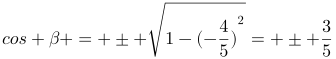 http://latex.codecogs.com/gif.latex?cos%20\beta%20=%20\pm%20\sqrt{1-(-\frac{4}{5})^{2}}=%20\pm%20\frac{3}{5}