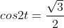 cos2t=\frac{\sqrt{3}}{2}