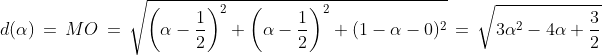 d(\alpha)\,=\,MO\,=\,\sqrt{\left(\alpha-\frac{1}{2}\right)^2+\left(\alpha-\frac{1}{2}\right)^2+(1-\alpha-0)^2}\,=\,\sqrt{3\alpha^2-4\alpha+\frac{3}{2}}