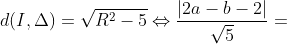 d(I,\Delta )=\sqrt{R^2-5}\Leftrightarrow \frac{\left | 2a-b-2 \right |}{\sqrt{5}}=
