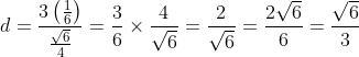 d=\frac{3\left( \frac{1}{6}\right) }{\frac{\sqrt{6}}{4}}=\frac{3}{6}
\times {\frac{4}{\sqrt{6}}}=\frac{2}{\sqrt{6}}=\frac{2\sqrt{6}}{6}=\frac{
\sqrt{6}}{3}