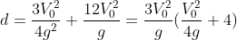 d=\frac{3V_{0}^{2}}{4g^{2}}+\frac{12V_{0}^{2}}{g}=\frac{3V_{0}^{2}}{g}(\frac{V_{0}^{2}}{4g}+4)
