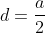 d=\frac{a}{2}