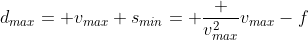 d_{max}= v_{max}+s_{min}= \frac {v_{max}^2}{v_{max}-f}