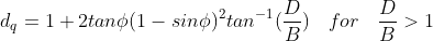 d_{q}=1+2tanphi(1-sinphi)^{2}tan^{-1}(frac{D}{B}):::: for:::: frac{D}{B}> 1