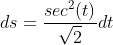 ds = \frac{sec^{2}(t)}{\sqrt{2}}dt