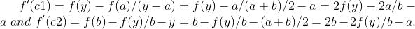 f`(c1)=f(y)-f(a)/(y-a) = f(y)-a/(a+b)/2-a = 2f(y)-2a/b-a\ and\ f`(c2)=f(b)-f(y)/b-y = b-f(y)/b-(a+b)/2 = 2b-2f(y)/b-a.