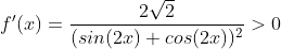 f'(x) = \frac{2\sqrt{2}}{(sin(2x)+cos(2x))^{2}}> 0