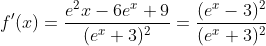 f'(x) = \frac{e^2x - 6e^x + 9}{(e^x + 3)^2} = \frac{(e^x - 3)^2}{(e^x + 3)^2}