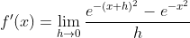 f'(x) = \lim_{h\rightarrow 0}\frac{e^{-(x+h)^{2}}-e^{-x^{2}}}{h}