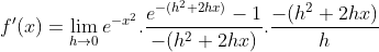 f'(x) = \lim_{h\rightarrow 0}e^{-x^{2}}.\frac{e^{-(h^{2}+2hx)}-1}{-(h^{2}+2hx)}.\frac{-(h^{2}+2hx)}{h}