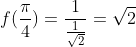f(\frac{\pi }{4}) = \frac{1}{\frac{1}{\sqrt{2}}} = \sqrt{2}