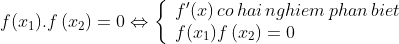 f({x_1}).f\left( {{x_2}} \right) = 0 \Leftrightarrow \left\{ \begin{array}{l} f'(x)\,co\,hai\,nghiem\,phan\,biet\\ f({x_1})f\left( {{x_2}} \right) = 0 \end{array} \right.