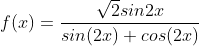 f(x) = \frac{\sqrt{2}sin2x}{sin(2x)+cos(2x)}