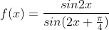 f(x) = \frac{sin2x}{sin(2x+\frac{\pi }{4})}