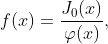 f(x)=\frac{J_{0}(x)}{\varphi(x)},
