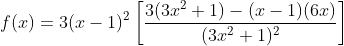 f(x)=3(x-1)^2\left[\frac{3(3x^{2}+1)-(x-1)(6x)}{(3x^{2}+1)^2}\right]