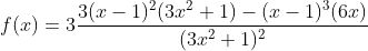 f(x)=3\frac{3(x-1)^2(3x^{2}+1)-(x-1)^3(6x)}{(3x^{2}+1)^2}