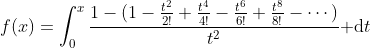 f(x)=\int^x_0\frac{1-(1-\frac{t^2}{2!}+\frac{t^4}{4!}-\frac{t^6}{6!}+\frac{t^8}{8!}-\cdots)}{t^2}{\rm d}t