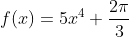 f(x)=5x^4+\frac{2\pi}{3}