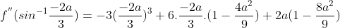 f^{''}(sin^{-1}\frac{-2a}{3}) = -3(\frac{-2a}{3})^{3} + 6.\frac{-2a}{3}.(1-\frac{4a^{2}}{9})+2a(1-\frac{8a^{2}}{9})