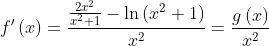 f^{\prime }\left( x\right) =\frac{\frac{2x
{{}^2}
}{x
{{}^2}
+1}-\ln \left( x
{{}^2}
+1\right) }{x
{{}^2}
}=\frac{g\left( x\right) }{x
{{}^2}
}