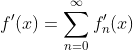 f^{\prime}(x)=\sum_{n=0}^{\infty}f_{n}^{\prime}(x)