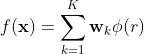 f(\mathbf{x}) = \sum_{k=1}^K \mathbf{w}_k \phi(\mathbf{r})